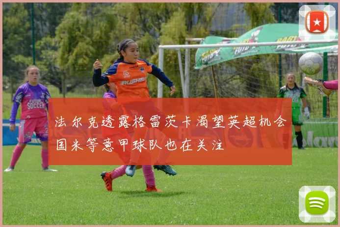 法尔克透露格雷茨卡渴望英超机会国米等意甲球队也在关注