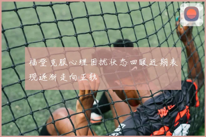福登克服心理困扰状态回暖近期表现逐渐走向正轨