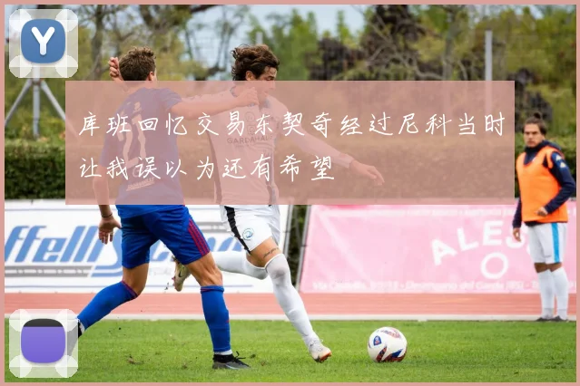 库班回忆交易东契奇经过尼科当时让我误以为还有希望
