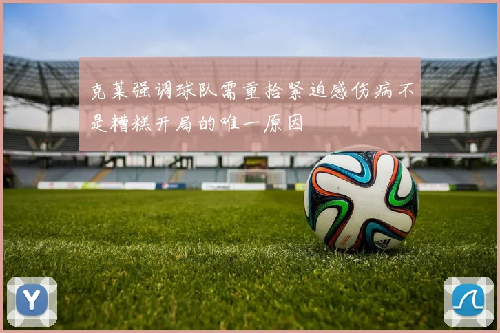 克莱强调球队需重拾紧迫感伤病不是糟糕开局的唯一原因