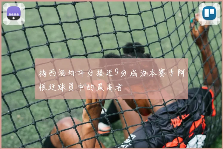 梅西场均评分接近9分成为本赛季阿根廷球员中的最高者
