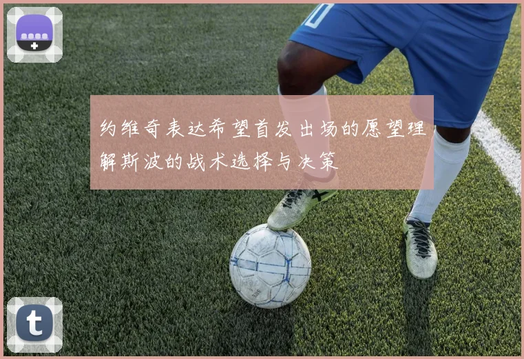 约维奇表达希望首发出场的愿望理解斯波的战术选择与决策