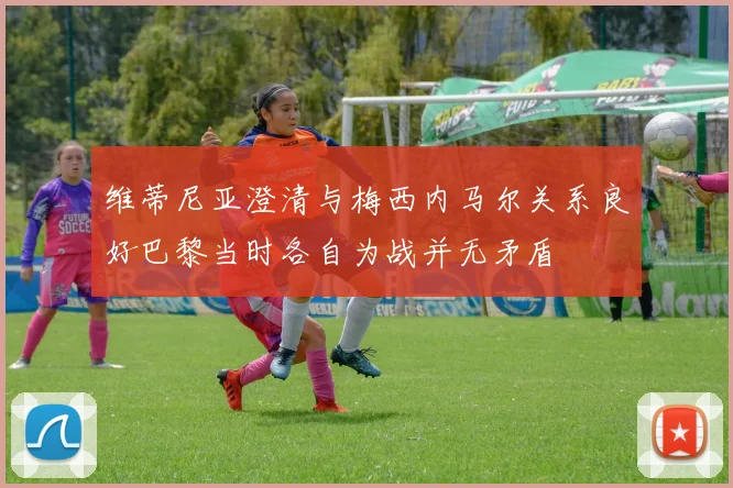 维蒂尼亚澄清与梅西内马尔关系良好巴黎当时各自为战并无矛盾