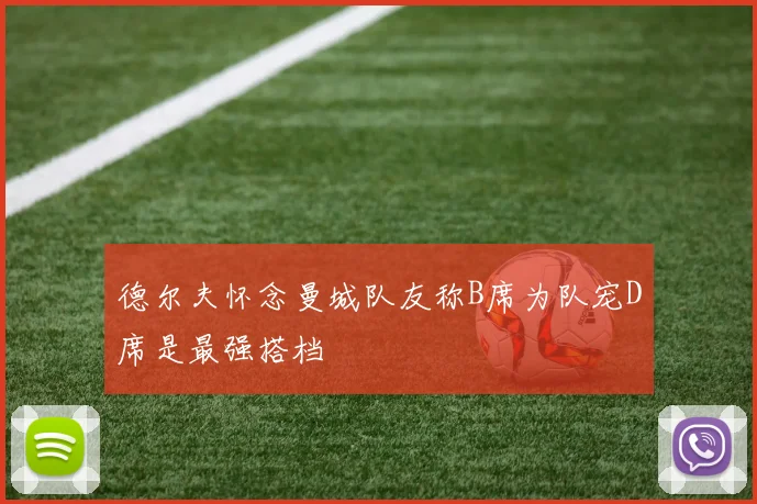 德尔夫怀念曼城队友称B席为队宠D席是最强搭档