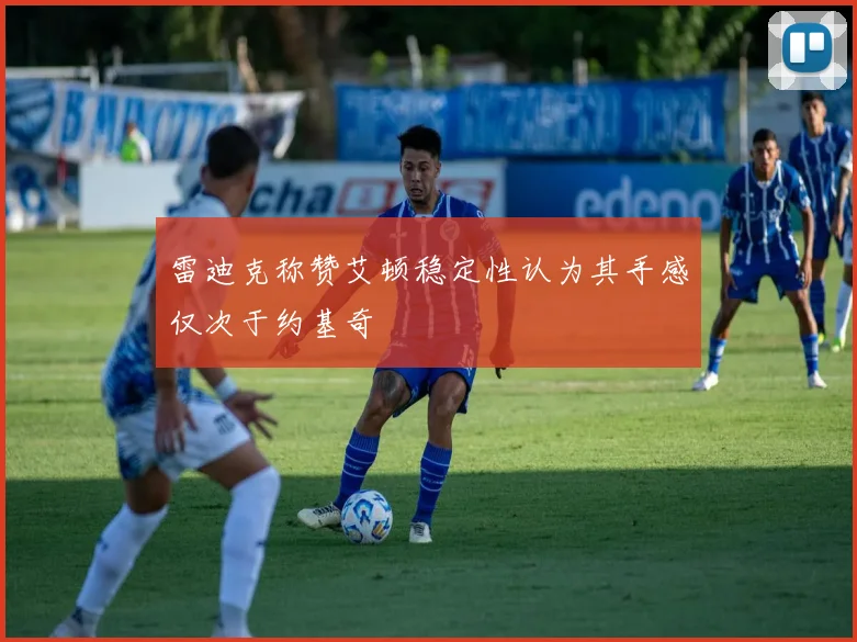 雷迪克称赞艾顿稳定性认为其手感仅次于约基奇