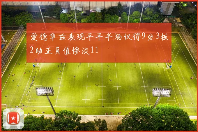 爱德华兹表现平平半场仅得9分3板2助正负值惨淡11