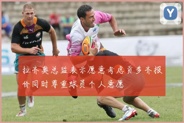 拉齐奥总监表示愿意考虑贡多齐报价同时尊重球员个人意愿