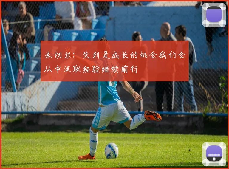 米切尔：失利是成长的机会我们会从中汲取经验继续前行