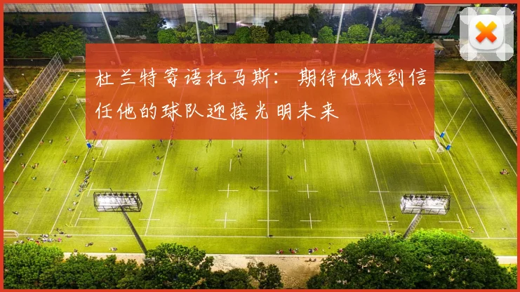 杜兰特寄语托马斯：期待他找到信任他的球队迎接光明未来